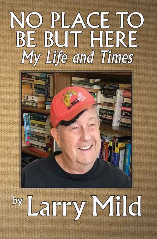 <i><b>No Place To Be But Here, My life and Times</b></i> by Larry Mild</b></i>